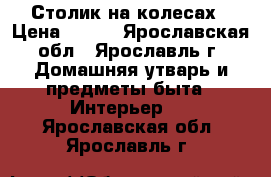 Столик на колесах › Цена ­ 700 - Ярославская обл., Ярославль г. Домашняя утварь и предметы быта » Интерьер   . Ярославская обл.,Ярославль г.